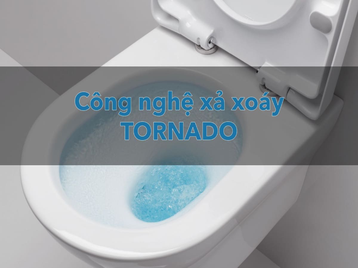 Công nghệ xả nước TORNADO loại bỏ chất bẩn tối đa