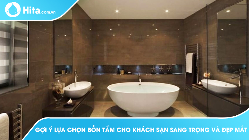 Gợi ý lựa chọn bồn tắm cho khách sạn sang trọng và đẹp mắt