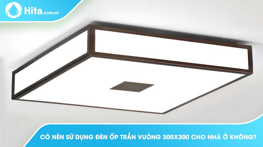 Có nên sử dụng đèn ốp trần vuông 300x300 cho nhà ở không? 