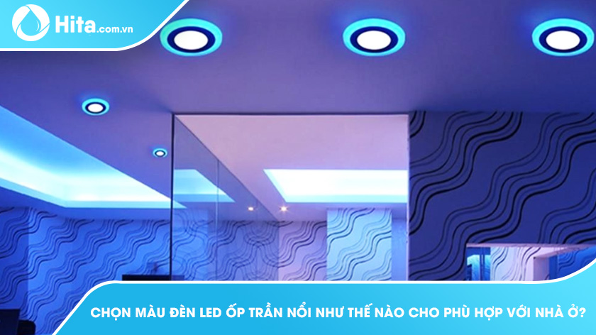 Chọn màu đèn LED ốp trần nổi như thế nào cho phù hợp với nhà ở?