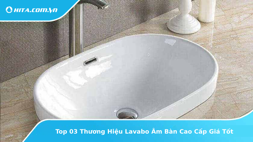 Top 03 Thương Hiệu Lavabo Âm Bàn Cao Cấp Giá Tốt