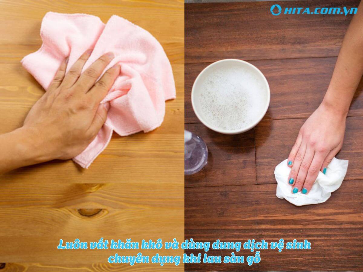Luôn vắt khăn khô và dùng dung dịch chuyên dụng khi vệ sinh sàn gỗ